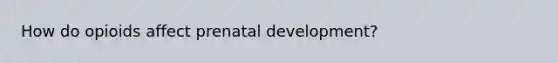 How do opioids affect prenatal development?