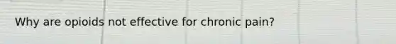 Why are opioids not effective for chronic pain?