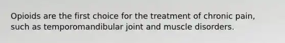 Opioids are the first choice for the treatment of chronic pain, such as temporomandibular joint and muscle disorders.