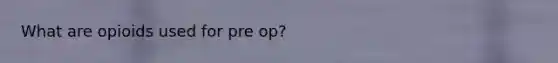 What are opioids used for pre op?