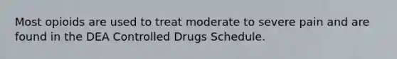 Most opioids are used to treat moderate to severe pain and are found in the DEA Controlled Drugs Schedule.