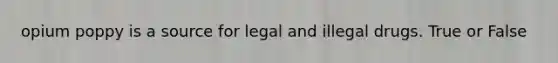 opium poppy is a source for legal and illegal drugs. True or False
