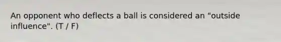 An opponent who deflects a ball is considered an "outside influence". (T / F)