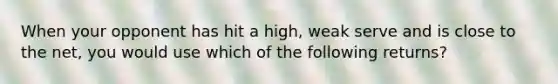 When your opponent has hit a high, weak serve and is close to the net, you would use which of the following returns?