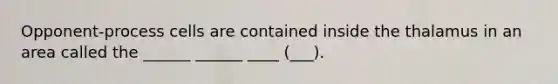 Opponent-process cells are contained inside the thalamus in an area called the ______ ______ ____ (___).