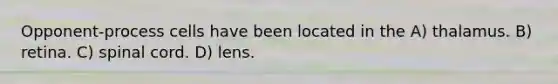 Opponent-process cells have been located in the A) thalamus. B) retina. C) spinal cord. D) lens.