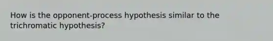 How is the opponent-process hypothesis similar to the trichromatic hypothesis?