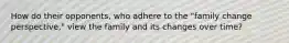 How do their opponents, who adhere to the "family change perspective," view the family and its changes over time?