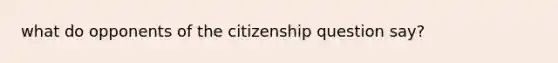 what do opponents of the citizenship question say?