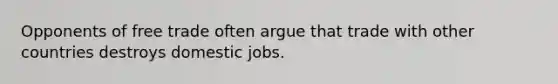 Opponents of free trade often argue that trade with other countries destroys domestic jobs.