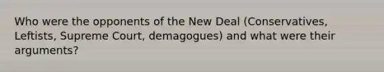 Who were the opponents of the New Deal (Conservatives, Leftists, Supreme Court, demagogues) and what were their arguments?