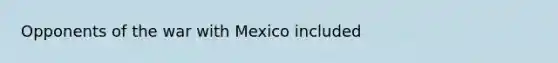 Opponents of the war with Mexico included