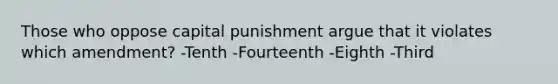 Those who oppose capital punishment argue that it violates which amendment? -Tenth -Fourteenth -Eighth -Third