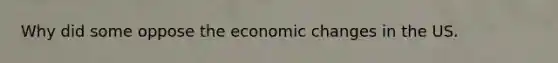 Why did some oppose the economic changes in the US.