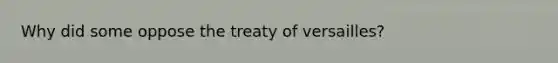 Why did some oppose the treaty of versailles?