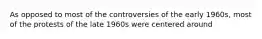 As opposed to most of the controversies of the early 1960s, most of the protests of the late 1960s were centered around