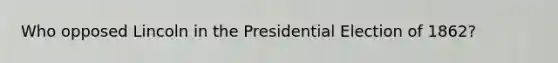 Who opposed Lincoln in the Presidential Election of 1862?