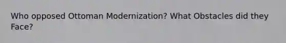 Who opposed Ottoman Modernization? What Obstacles did they Face?