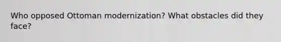 Who opposed Ottoman modernization? What obstacles did they face?