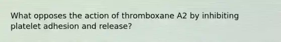 What opposes the action of thromboxane A2 by inhibiting platelet adhesion and release?