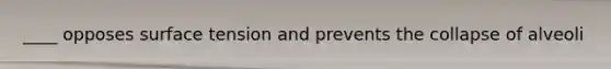 ____ opposes surface tension and prevents the collapse of alveoli