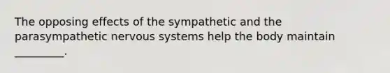 The opposing effects of the sympathetic and the parasympathetic <a href='https://www.questionai.com/knowledge/kThdVqrsqy-nervous-system' class='anchor-knowledge'>nervous system</a>s help the body maintain _________.