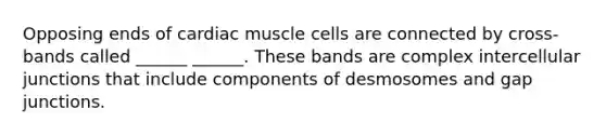 Opposing ends of cardiac muscle cells are connected by cross-bands called ______ ______. These bands are complex intercellular junctions that include components of desmosomes and gap junctions.