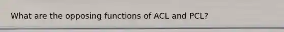 What are the opposing functions of ACL and PCL?