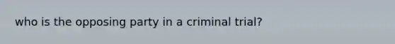 who is the opposing party in a criminal trial?