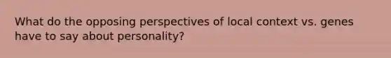 What do the opposing perspectives of local context vs. genes have to say about personality?