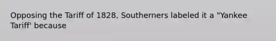 Opposing the Tariff of 1828, Southerners labeled it a "Yankee Tariff' because