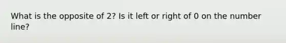 What is the opposite of 2? Is it left or right of 0 on the number line?