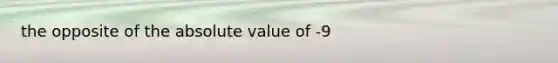 the opposite of the absolute value of -9