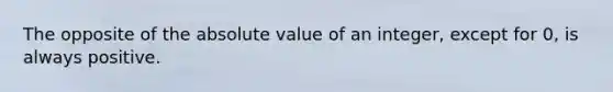 The opposite of the <a href='https://www.questionai.com/knowledge/kbbTh4ZPeb-absolute-value' class='anchor-knowledge'>absolute value</a> of an integer, except for 0, is always positive.