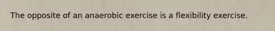 The opposite of an anaerobic exercise is a flexibility exercise.