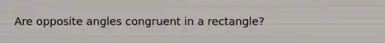 Are opposite angles congruent in a rectangle?