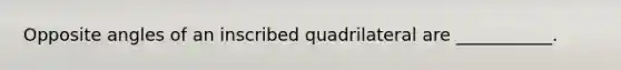 Opposite angles of an inscribed quadrilateral are ___________.