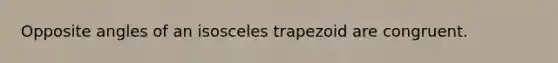 Opposite angles of an isosceles trapezoid are congruent.