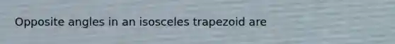 Opposite angles in an isosceles trapezoid are