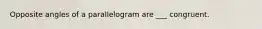 Opposite angles of a parallelogram are ___ congruent.