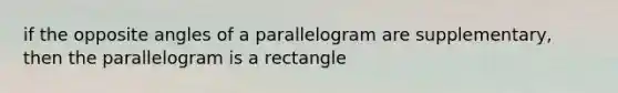 if the opposite angles of a parallelogram are supplementary, then the parallelogram is a rectangle