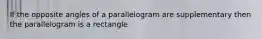 If the opposite angles of a parallelogram are supplementary then the parallelogram is a rectangle