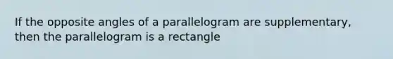 If the opposite angles of a parallelogram are supplementary, then the parallelogram is a rectangle