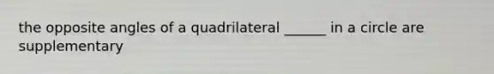 the opposite angles of a quadrilateral ______ in a circle are supplementary