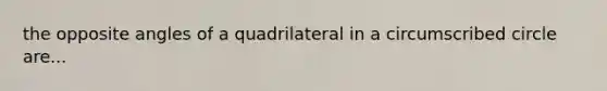 the opposite angles of a quadrilateral in a circumscribed circle are...