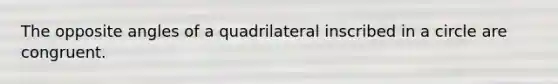 The opposite angles of a quadrilateral inscribed in a circle are congruent.