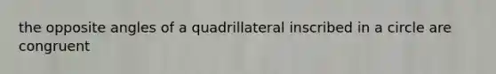 the opposite angles of a quadrillateral inscribed in a circle are congruent