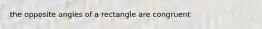 the opposite angles of a rectangle are congruent