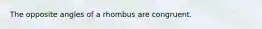 The opposite angles of a rhombus are congruent.