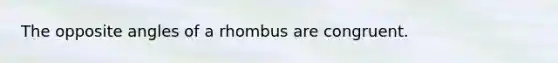 The opposite angles of a rhombus are congruent.